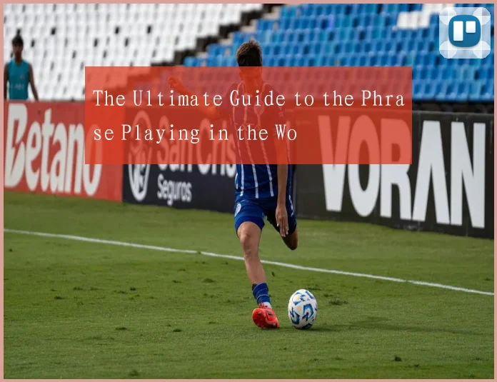 The Ultimate Guide to the Phrase Playing in the Wo
