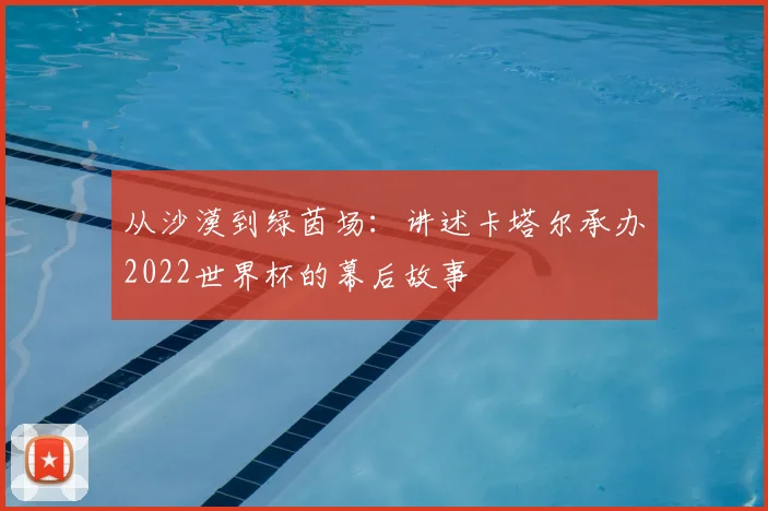 从沙漠到绿茵场:讲述卡塔尔承办2022世界杯的幕后故事