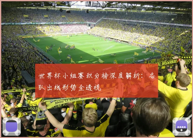 世界杯小组赛积分榜深度解析:各队出线形势全透视