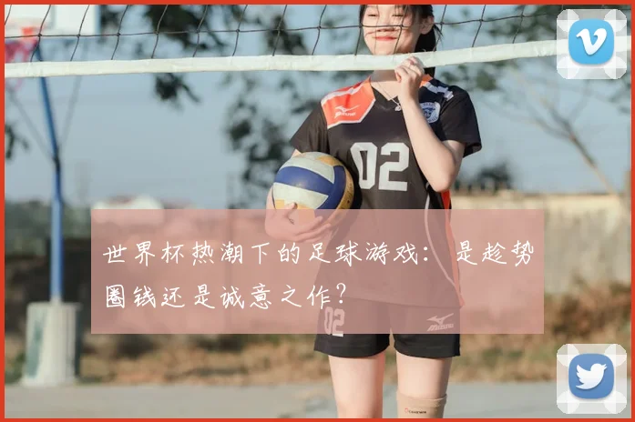世界杯热潮下的足球游戏：是趁势圈钱还是诚意之作？