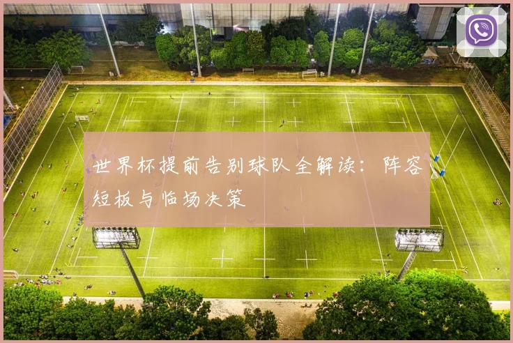 世界杯提前告别球队全解读：阵容短板与临场决策