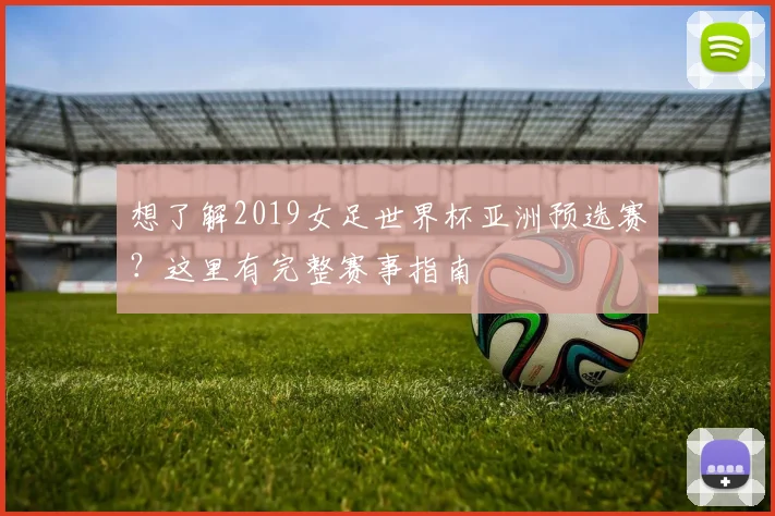 想了解2019女足世界杯亚洲预选赛？这里有完整赛事指南