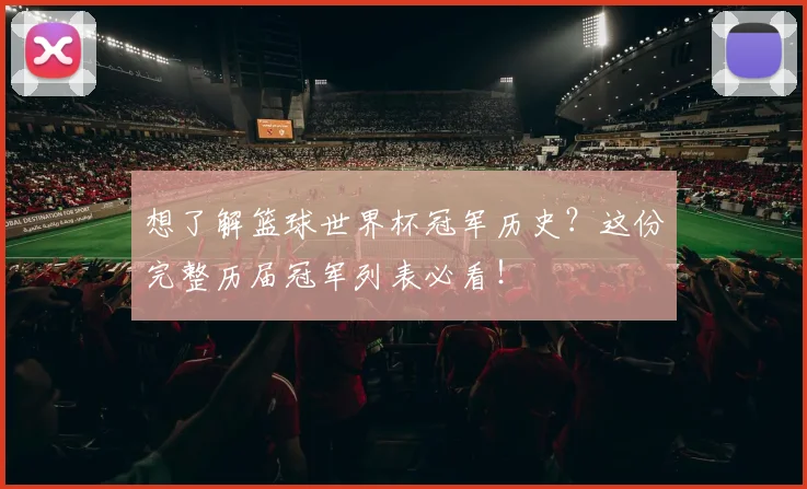 想了解篮球世界杯冠军历史？这份完整历届冠军列表必看！