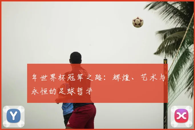 年世界杯冠军之路:辉煌、艺术与永恒的足球哲学