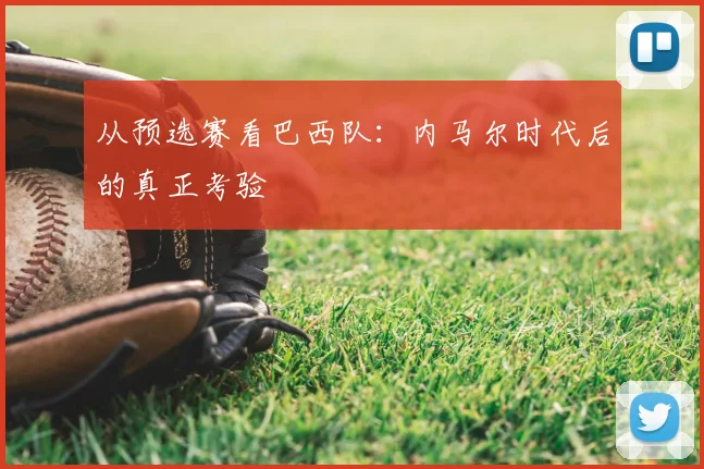 从预选赛看巴西队：内马尔时代后的真正考验