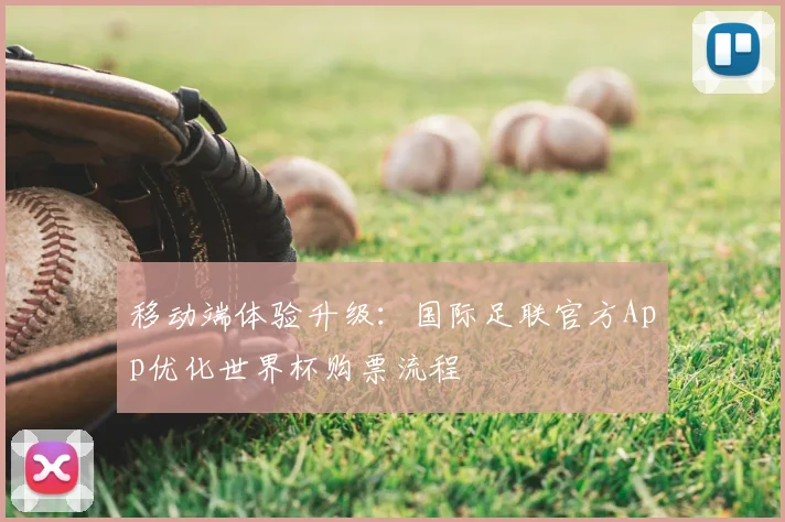 移动端体验升级：国际足联官方App优化世界杯购票流程