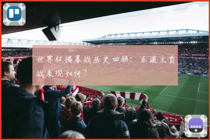 世界杯揭幕战历史回顾：东道主首战表现如何？