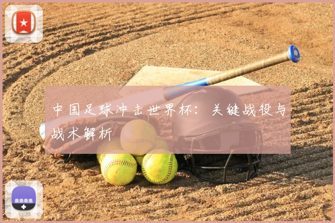 中国足球冲击世界杯：关键战役与战术解析