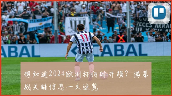 想知道2024欧洲杯何时开踢？揭幕战关键信息一文速览