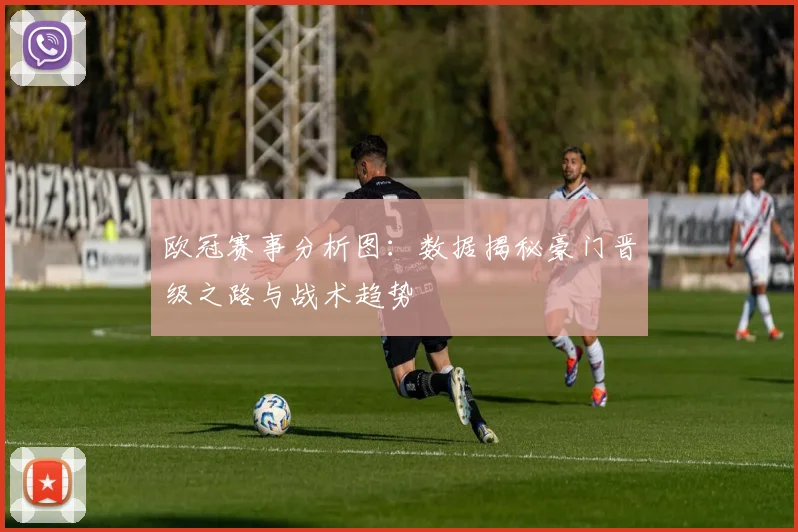 欧冠赛事分析图：数据揭秘豪门晋级之路与战术趋势