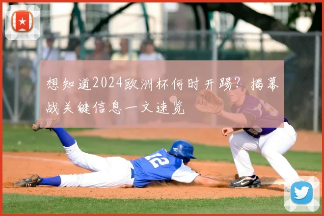 想知道2024欧洲杯何时开踢？揭幕战关键信息一文速览