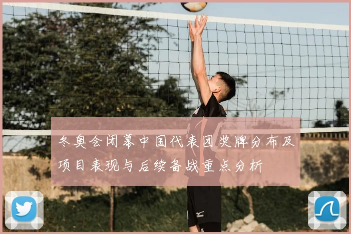 冬奥会闭幕中国代表团奖牌分布及项目表现与后续备战重点分析