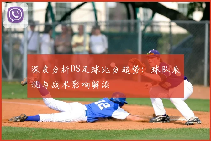深度分析DS足球比分趋势：球队表现与战术影响解读