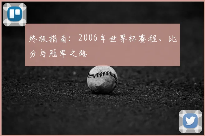 终极指南：2006年世界杯赛程、比分与冠军之路