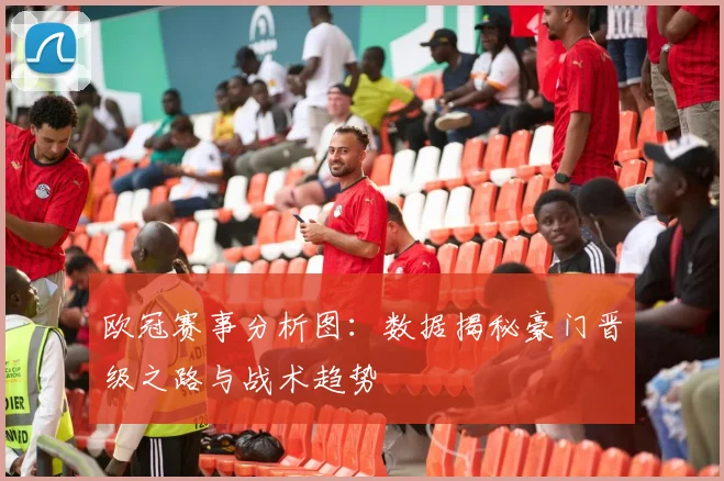 欧冠赛事分析图：数据揭秘豪门晋级之路与战术趋势