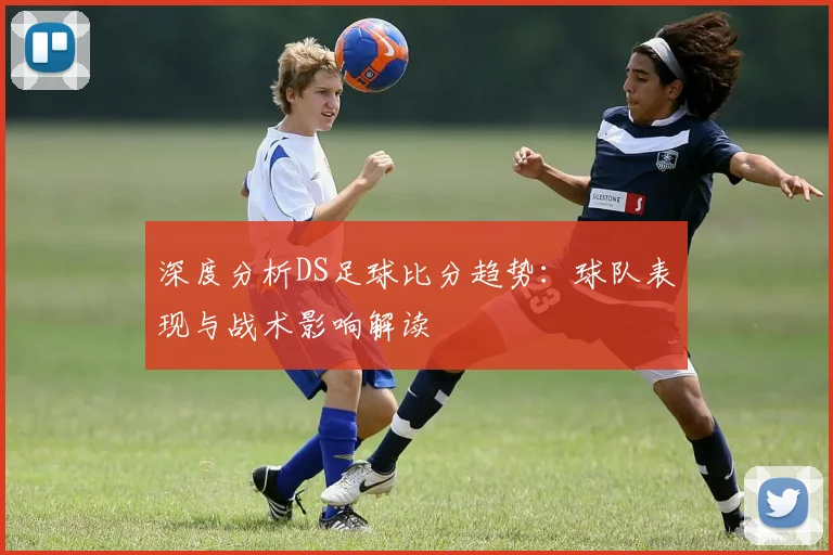 深度分析DS足球比分趋势：球队表现与战术影响解读